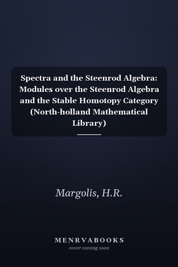 Spectra and the Steenrod Algebra: Modules over the Steenrod Algebra and the Stable Homotopy Category (North-holland Mathematical Library)
