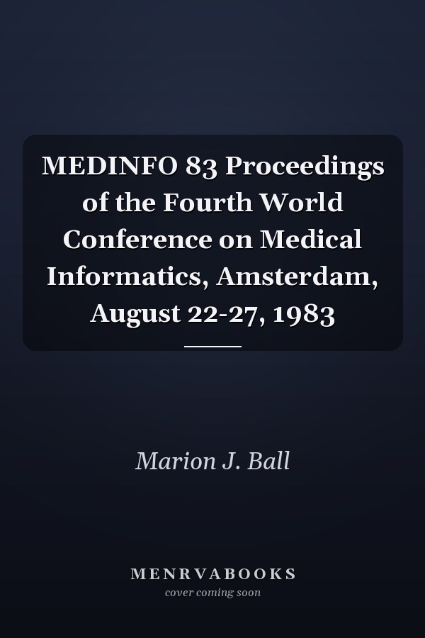 MEDINFO 83 Proceedings of the Fourth World Conference on Medical Informatics, Amsterdam, August 22-27, 1983