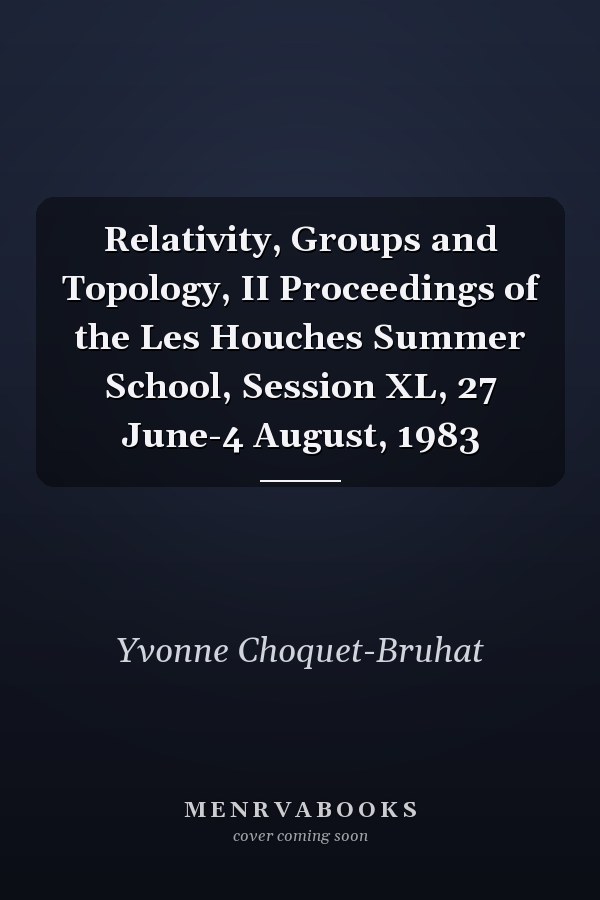 Relativity, Groups and Topology, II Proceedings of the Les Houches Summer School, Session XL, 27 June-4 August, 1983