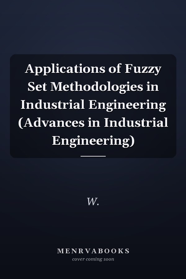 Applications of Fuzzy Set Methodologies in Industrial Engineering (Advances in Industrial Engineering)