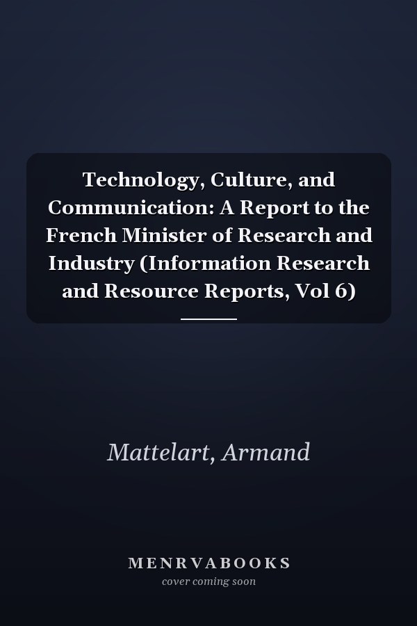 Technology, Culture, and Communication: A Report to the French Minister of Research and Industry (Information Research and Resource Reports, Vol 6)