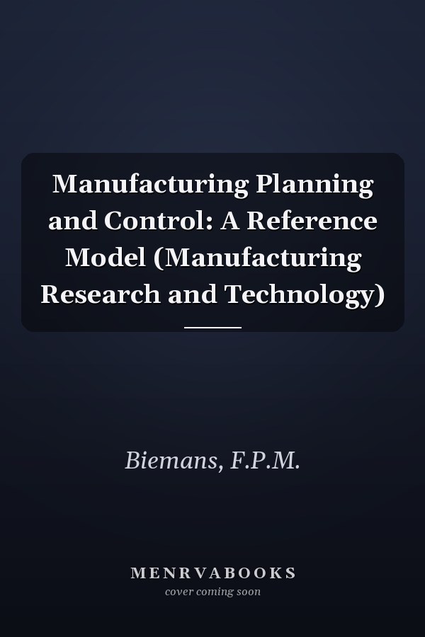 Manufacturing Planning and Control: A Reference Model (Manufacturing Research and Technology)