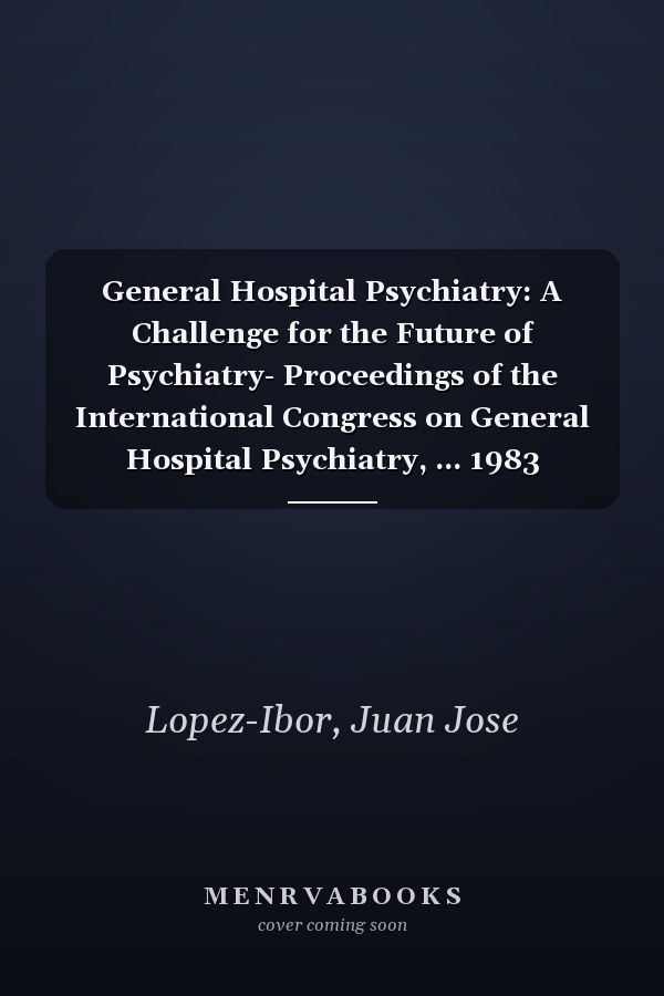 General Hospital Psychiatry: A Challenge for the Future of Psychiatry- Proceedings of the International Congress on General Hospital Psychiatry, ... 1983 (International Congress Series, No. 621)