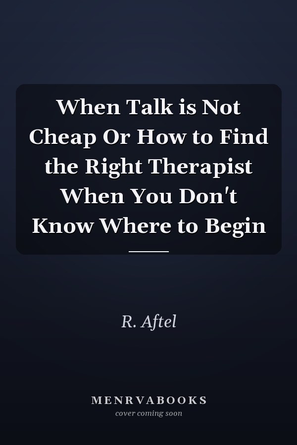 When Talk is Not Cheap Or How to Find the Right Therapist When You Don't Know Where to Begin