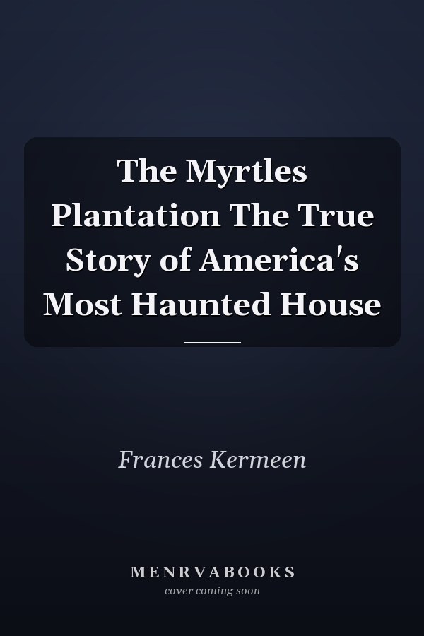 The Myrtles Plantation The True Story of America's Most Haunted House