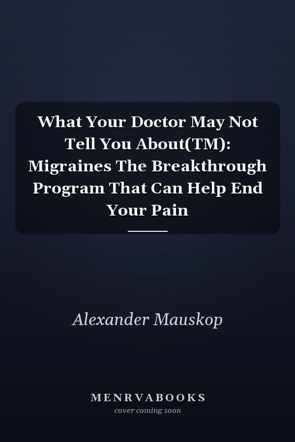 What Your Doctor May Not Tell You About(TM): Migraines The Breakthrough Program That Can Help End Your Pain