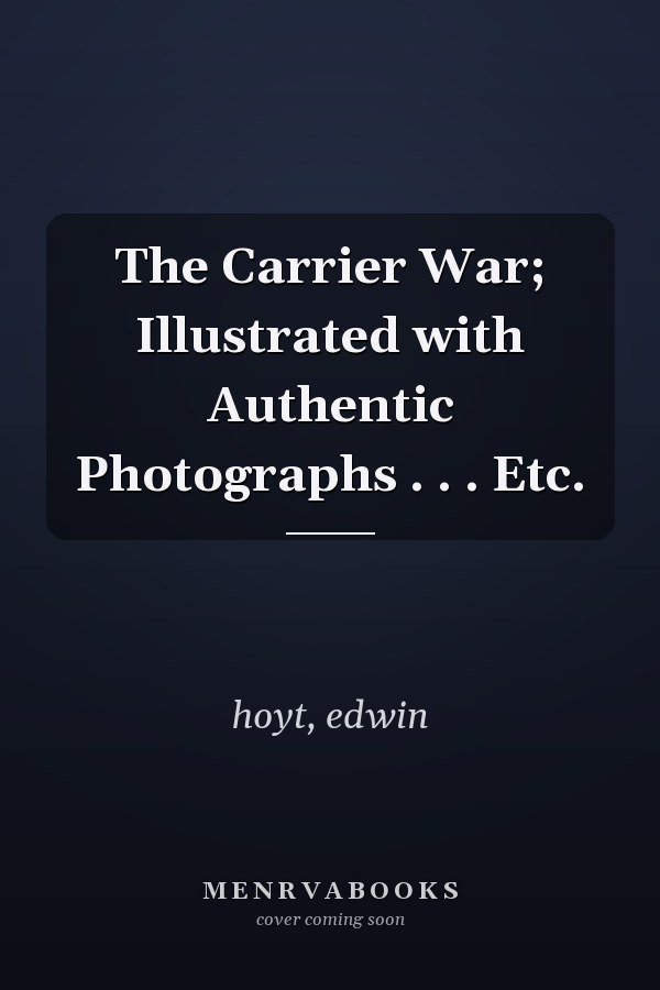 The Carrier War; Illustrated with Authentic Photographs . . . Etc.
