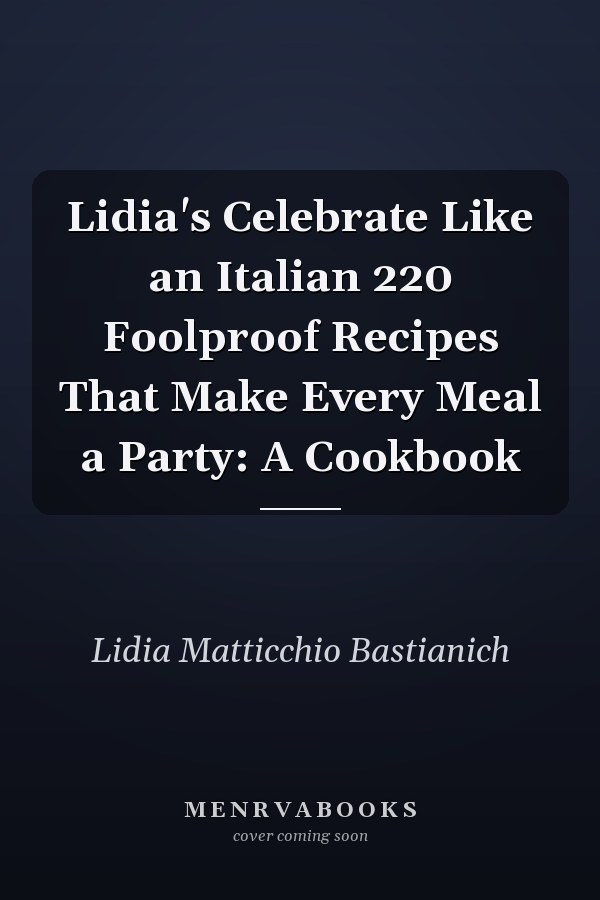 Lidia's Celebrate Like an Italian 220 Foolproof Recipes That Make Every Meal a Party: A Cookbook