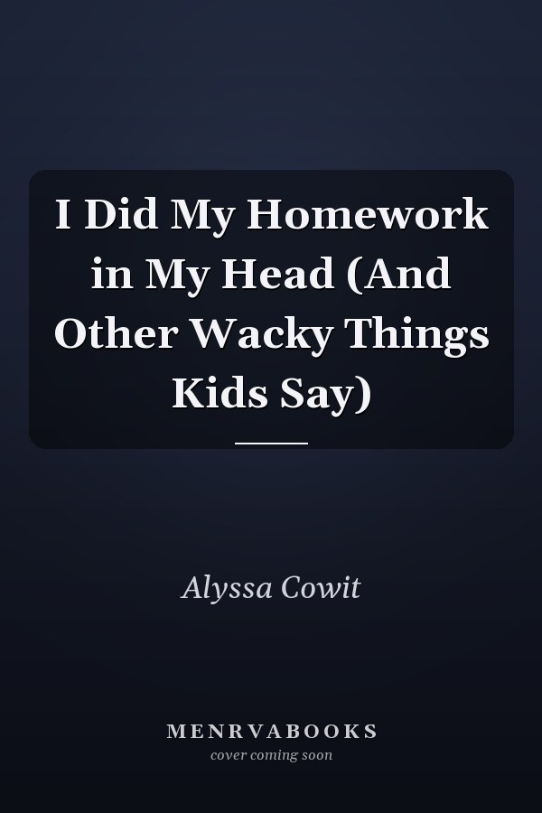 I Did My Homework in My Head (And Other Wacky Things Kids Say)