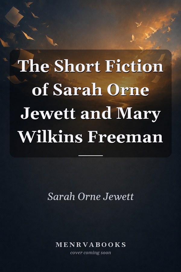 The Short Fiction of Sarah Orne Jewett and Mary Wilkins Freeman