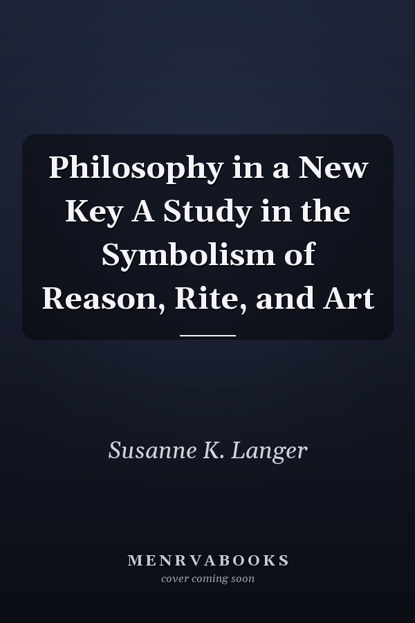 Philosophy in a New Key A Study in the Symbolism of Reason, Rite, and Art