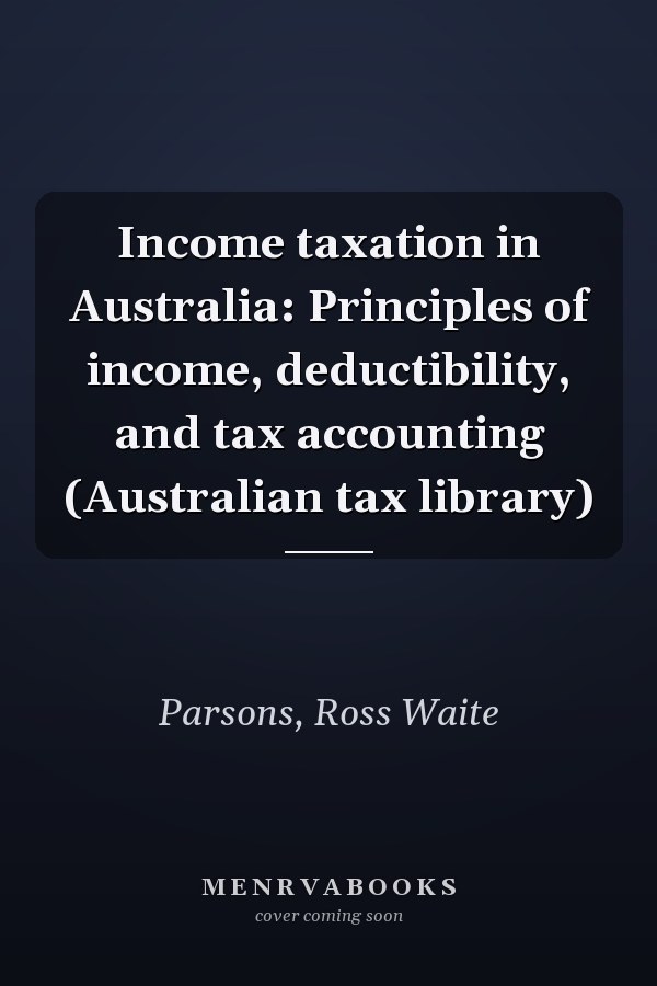 Income taxation in Australia: Principles of income, deductibility, and tax accounting (Australian tax library)