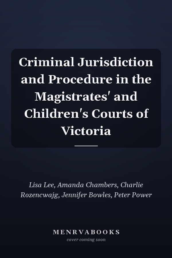 Criminal Jurisdiction and Procedure in the Magistrates' and Children's Courts of Victoria