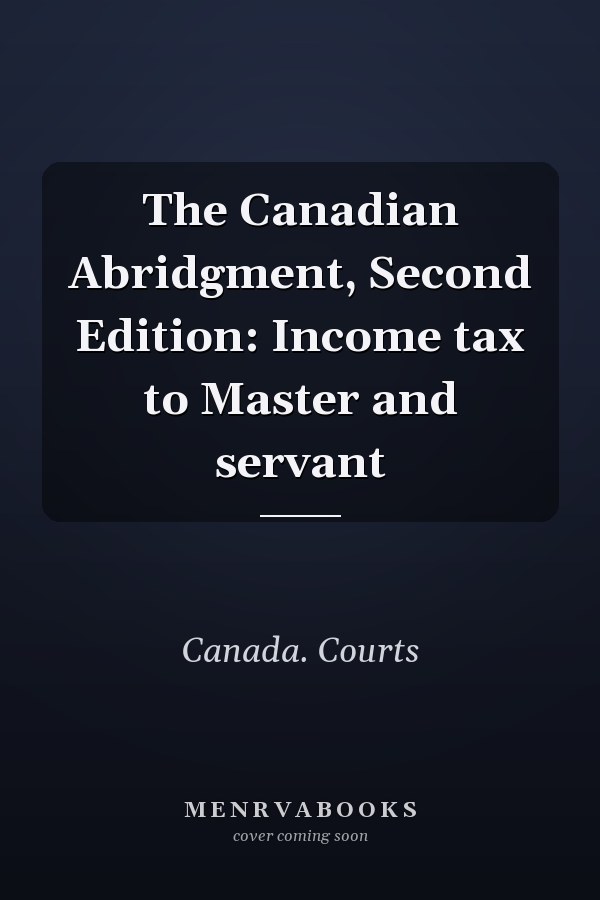 The Canadian Abridgment, Second Edition: Income tax to Master and servant