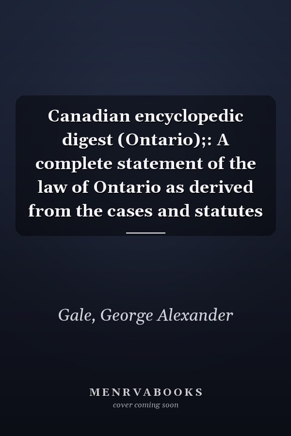 Canadian encyclopedic digest (Ontario);: A complete statement of the law of Ontario as derived from the cases and statutes