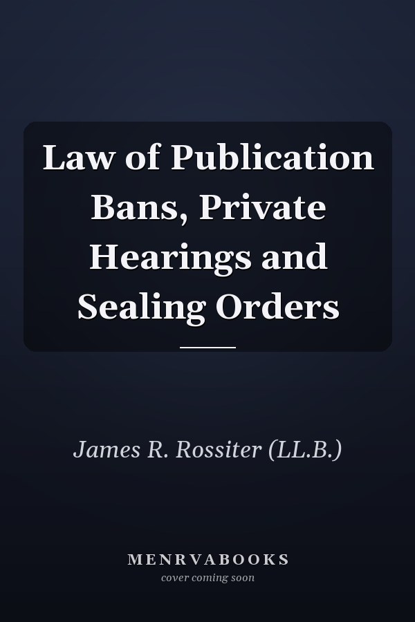 Law of Publication Bans, Private Hearings and Sealing Orders