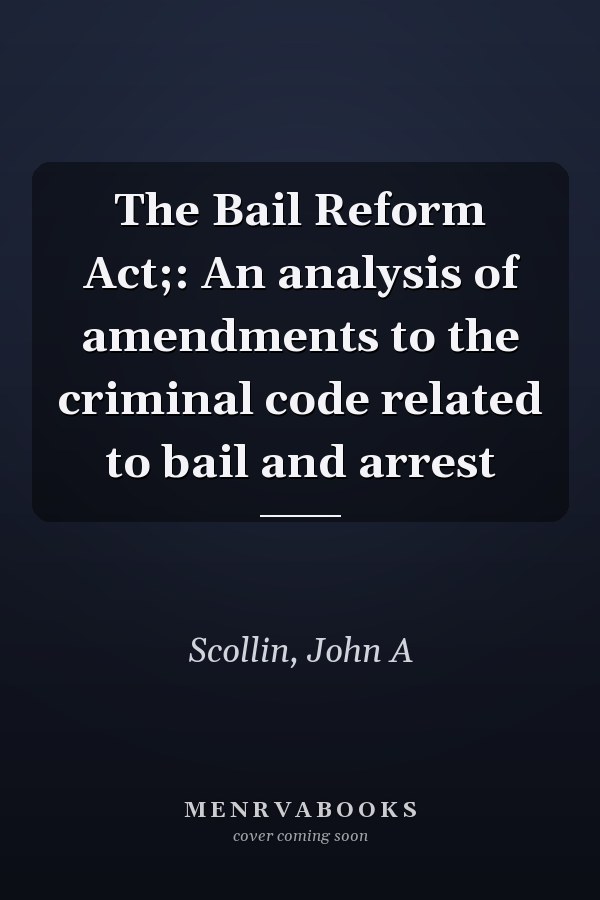 The Bail Reform Act;: An analysis of amendments to the criminal code related to bail and arrest