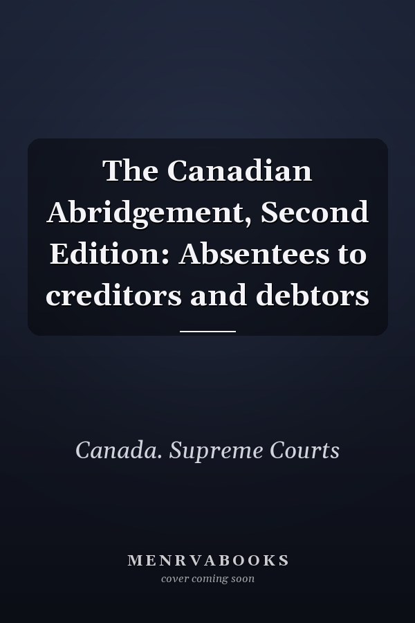 The Canadian Abridgement, Second Edition: Absentees to creditors and debtors