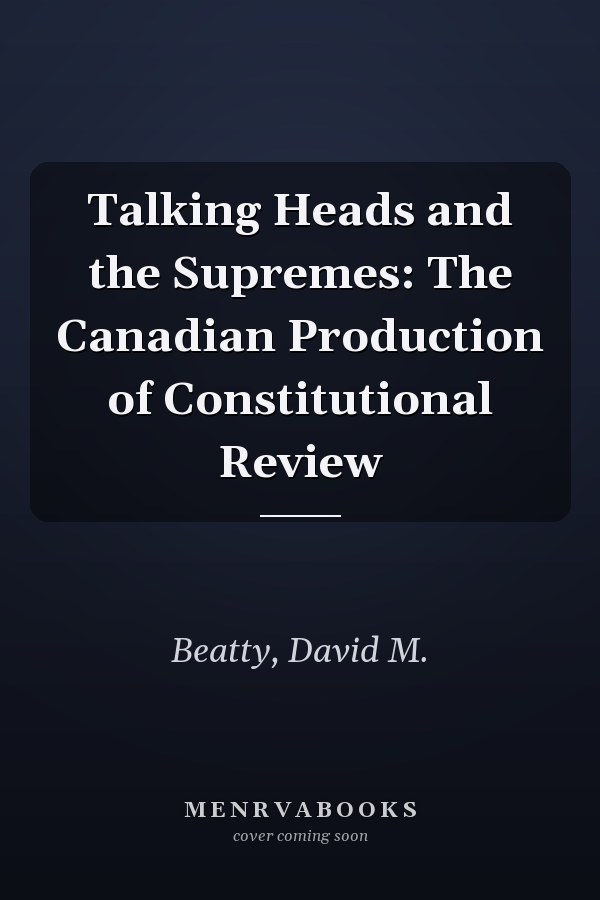 Talking Heads and the Supremes: The Canadian Production of Constitutional Review