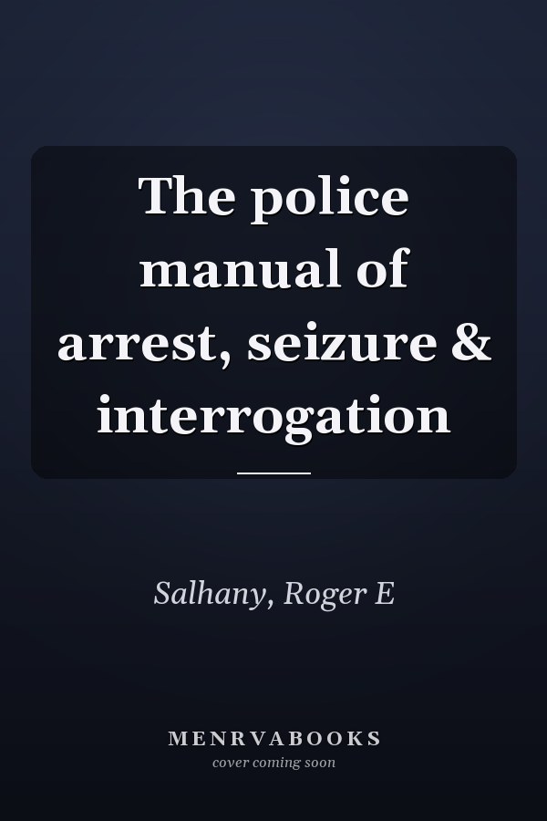 The police manual of arrest, seizure & interrogation
