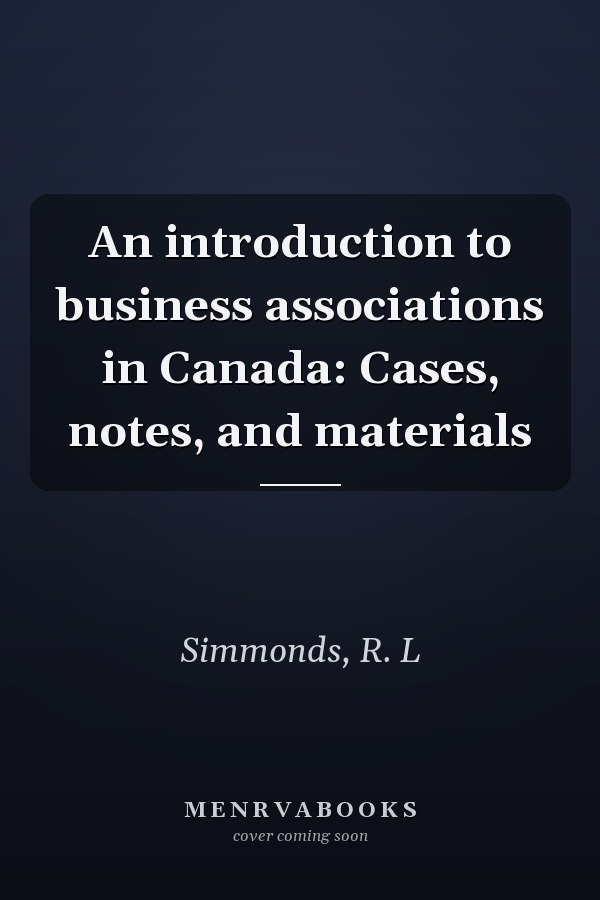 An introduction to business associations in Canada: Cases, notes, and materials