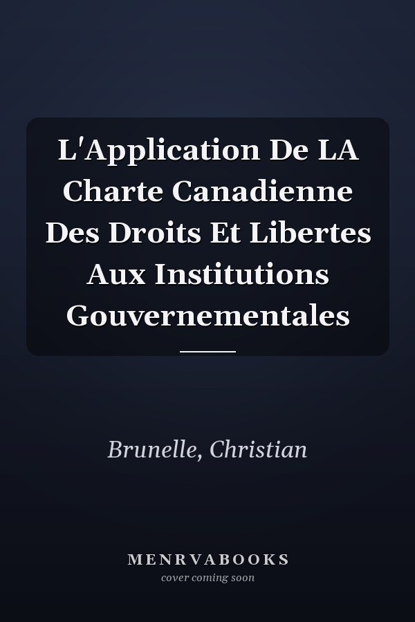 L'Application De LA Charte Canadienne Des Droits Et Libertes Aux Institutions Gouvernementales