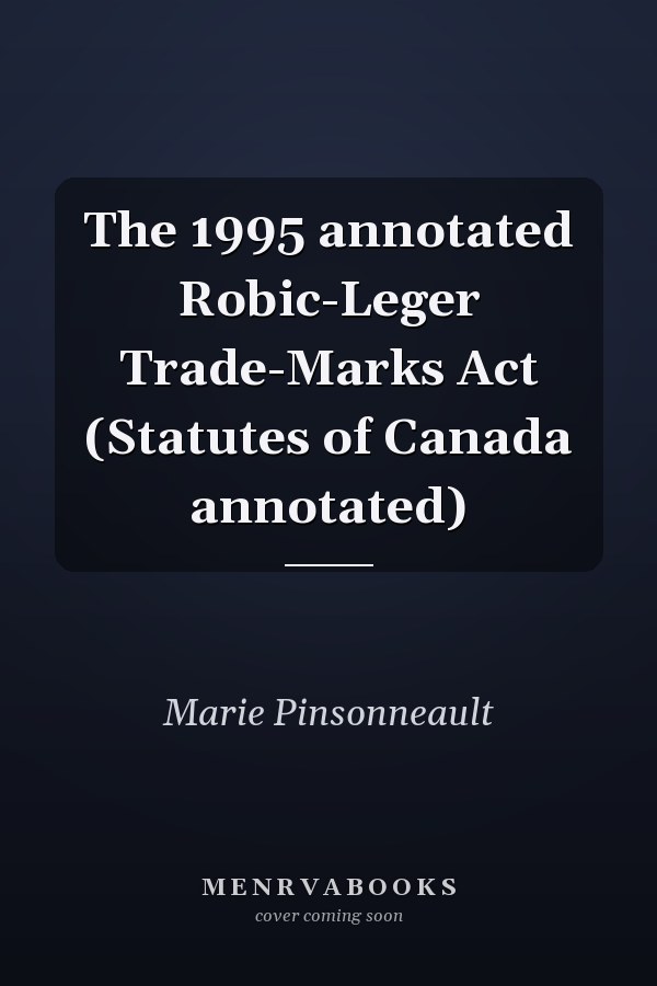 The 1995 annotated Robic-Leger Trade-Marks Act (Statutes of Canada annotated)