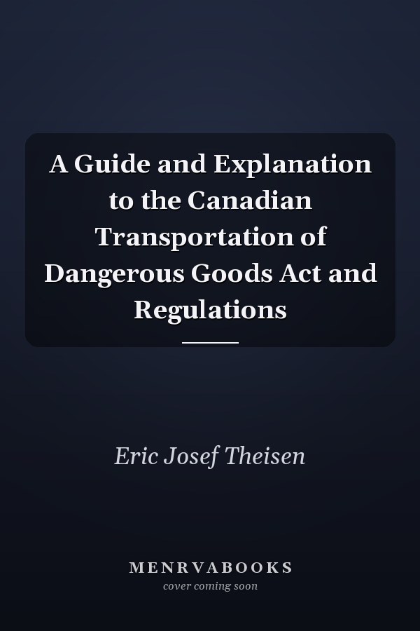 A Guide and Explanation to the Canadian Transportation of Dangerous Goods Act and Regulations