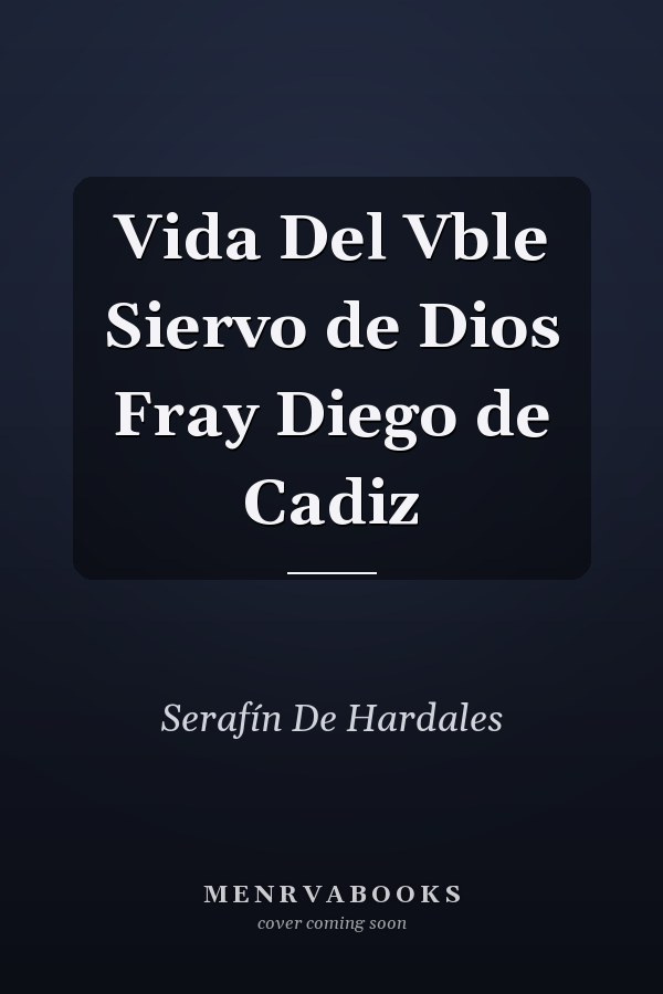 Vida Del Vble Siervo de Dios Fray Diego de Cadiz