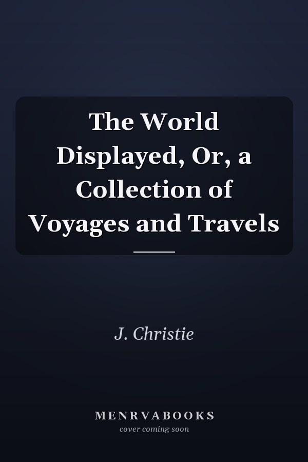 The World Displayed, Or, a Collection of Voyages and Travels