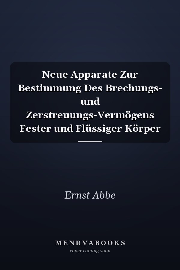 Neue Apparate Zur Bestimmung Des Brechungs- und Zerstreuungs-Vermögens Fester und Flüssiger Körper