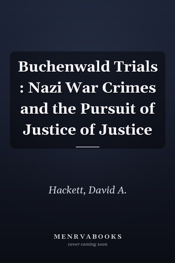 Buchenwald Trials : Nazi War Crimes and the Pursuit of Justice of Justice