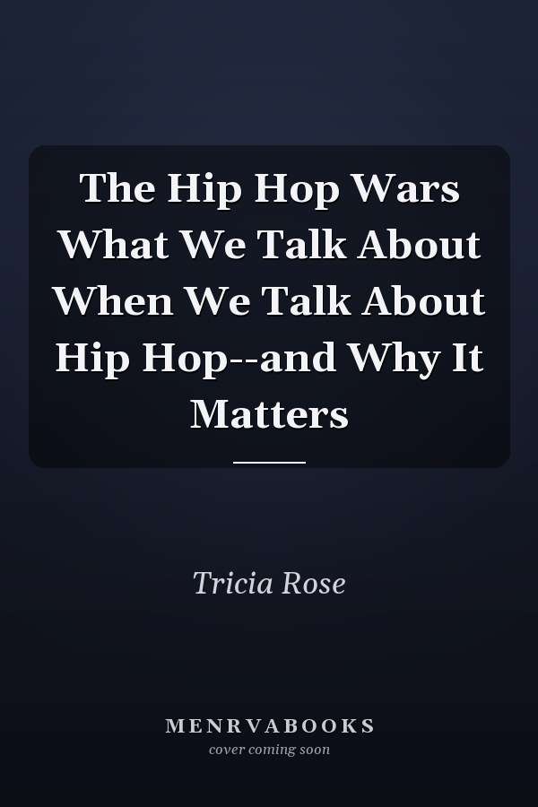 The Hip Hop Wars What We Talk About When We Talk About Hip Hop--and Why It Matters