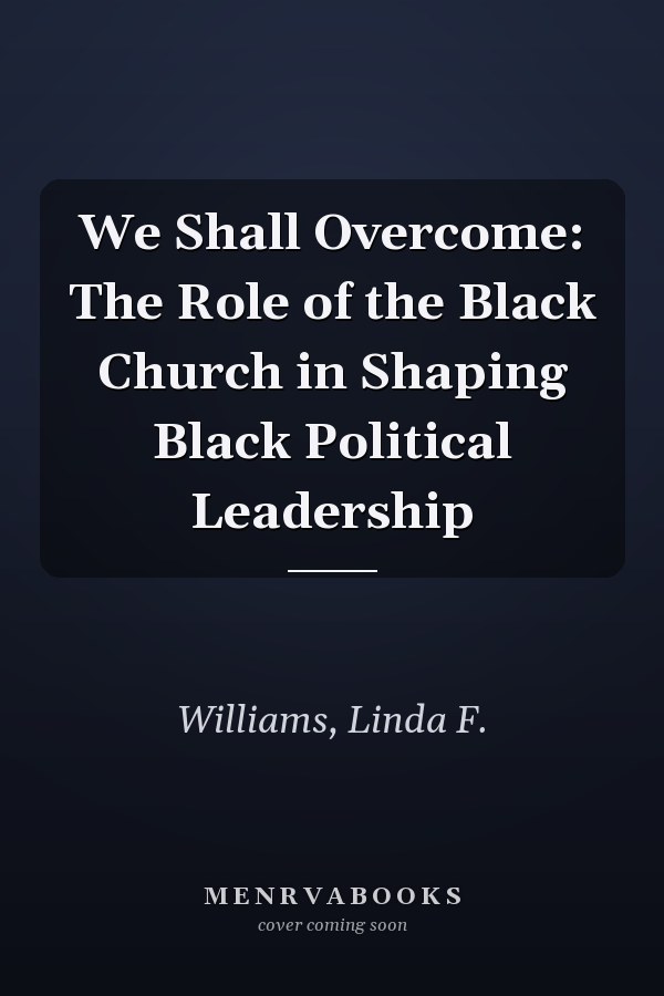 We Shall Overcome: The Role of the Black Church in Shaping Black Political Leadership
