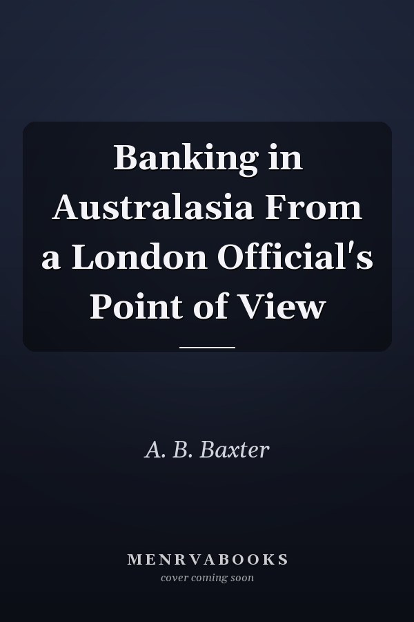 Banking in Australasia From a London Official's Point of View