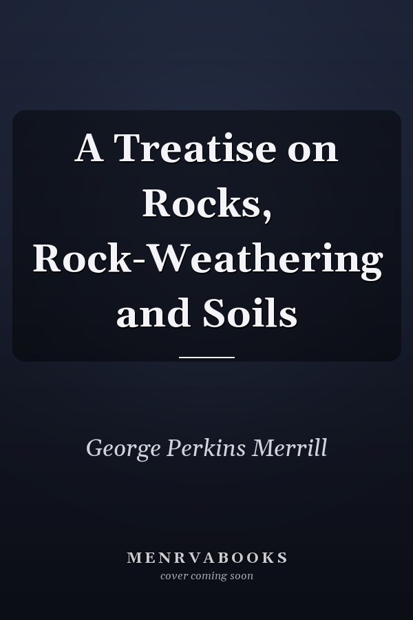 A Treatise on Rocks, Rock-Weathering and Soils