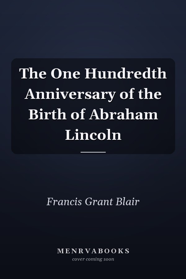 The One Hundredth Anniversary of the Birth of Abraham Lincoln