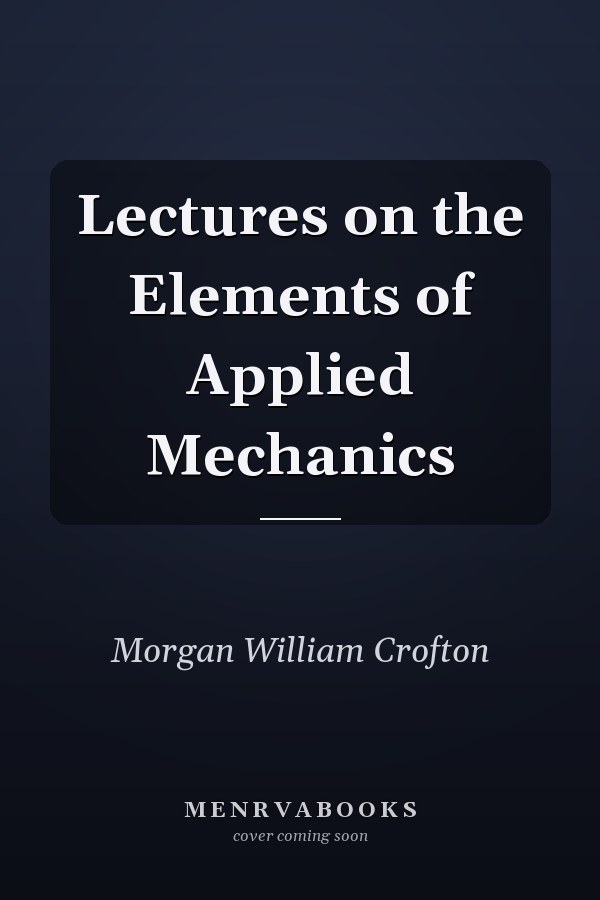 Lectures on the Elements of Applied Mechanics