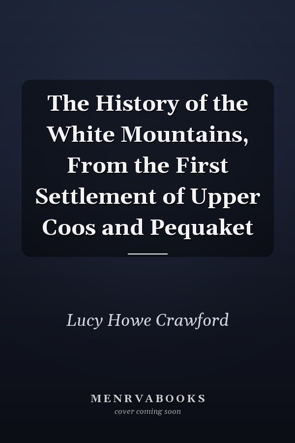 The History of the White Mountains, From the First Settlement of Upper Coos and Pequaket
