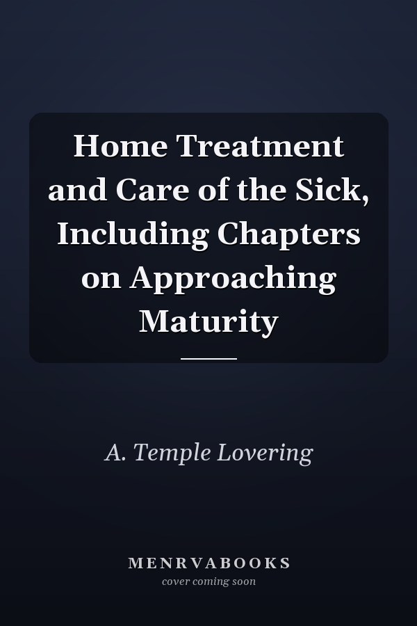 Home Treatment and Care of the Sick, Including Chapters on Approaching Maturity