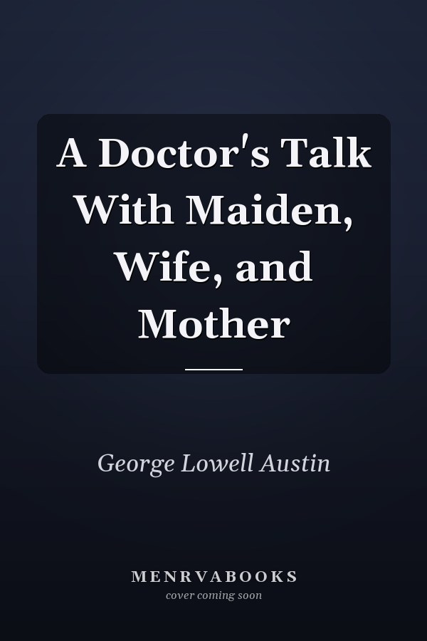 A Doctor's Talk With Maiden, Wife, and Mother