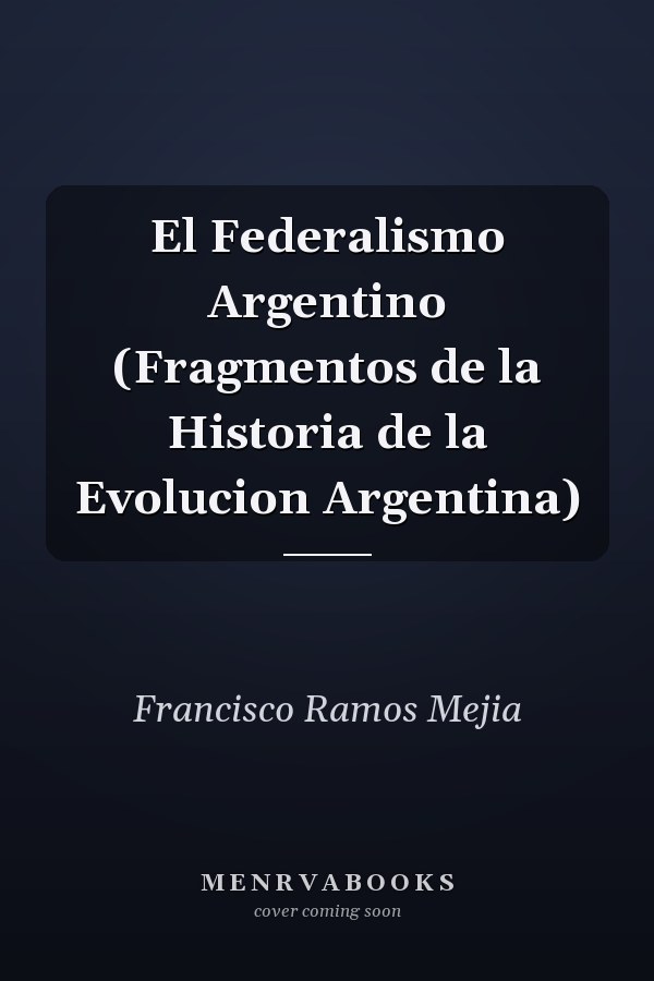 El Federalismo Argentino (Fragmentos de la Historia de la Evolucion Argentina)