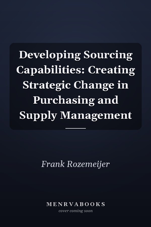 Developing Sourcing Capabilities: Creating Strategic Change in Purchasing and Supply Management