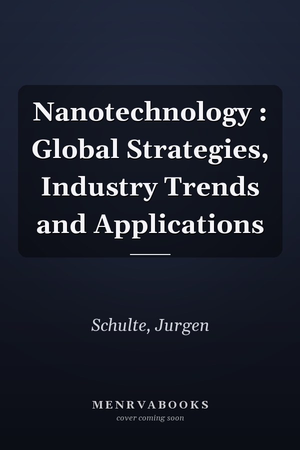 Nanotechnology : Global Strategies, Industry Trends and Applications