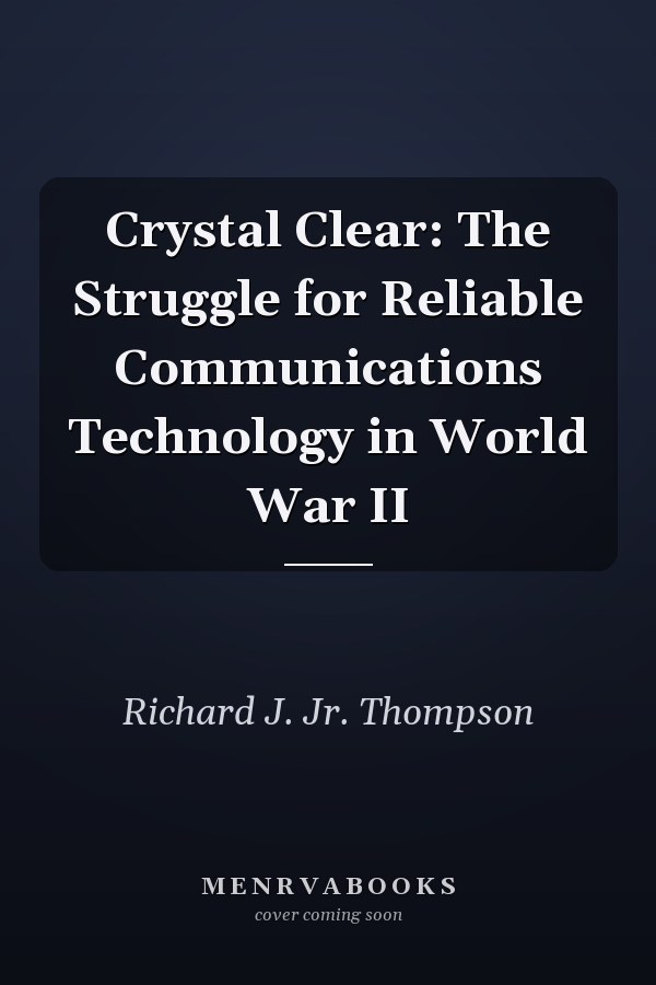 Crystal Clear: The Struggle for Reliable Communications Technology in World War II