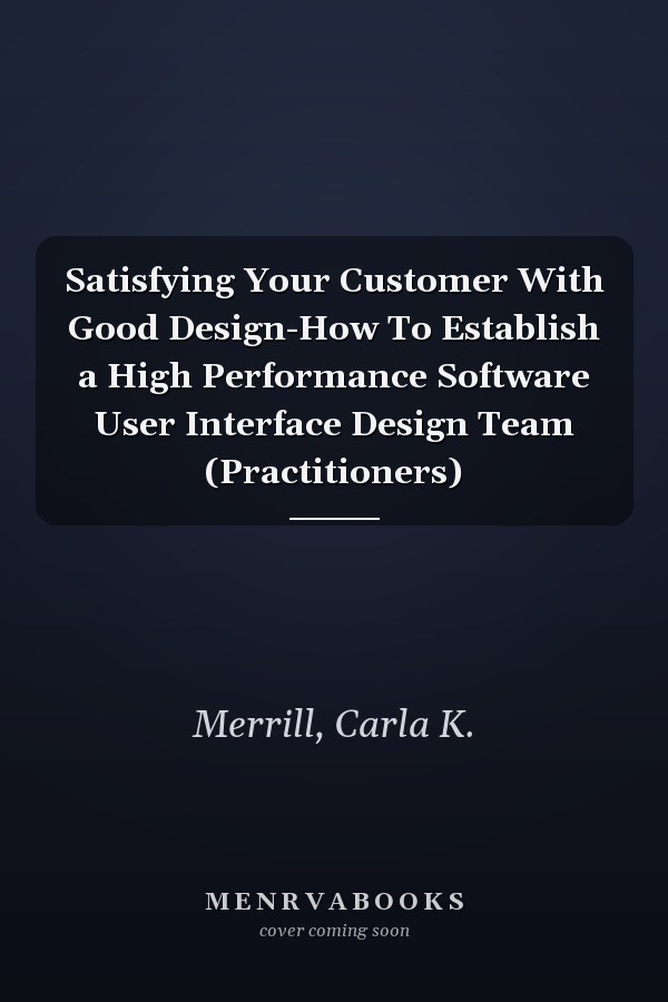 Satisfying Your Customer With Good Design-How To Establish a High Performance Software User Interface Design Team (Practitioners)