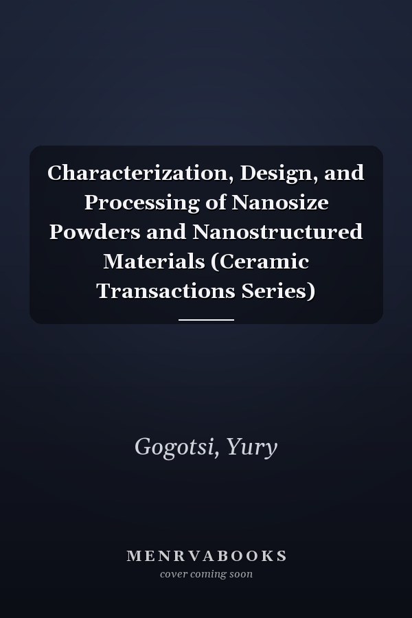 Characterization, Design, and Processing of Nanosize Powders and Nanostructured Materials (Ceramic Transactions Series)