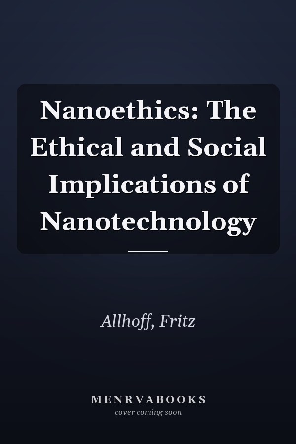 Nanoethics: The Ethical and Social Implications of Nanotechnology