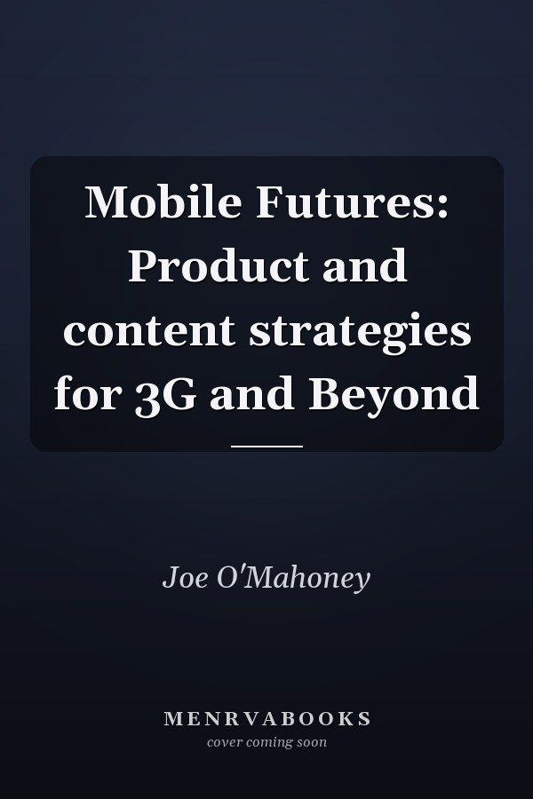 Mobile Futures: Product and content strategies for 3G and Beyond