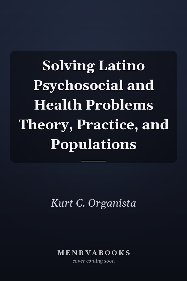 Solving Latino Psychosocial and Health Problems Theory, Practice, and Populations